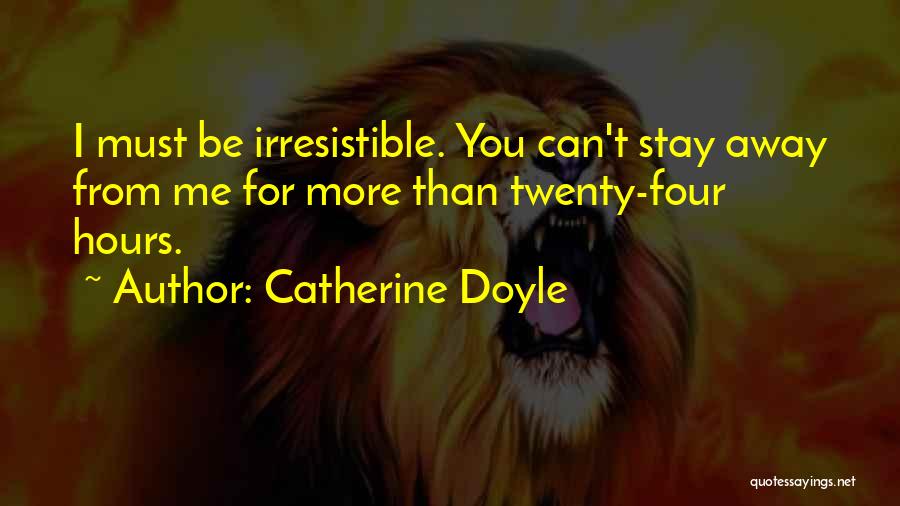 Catherine Doyle Quotes: I Must Be Irresistible. You Can't Stay Away From Me For More Than Twenty-four Hours.