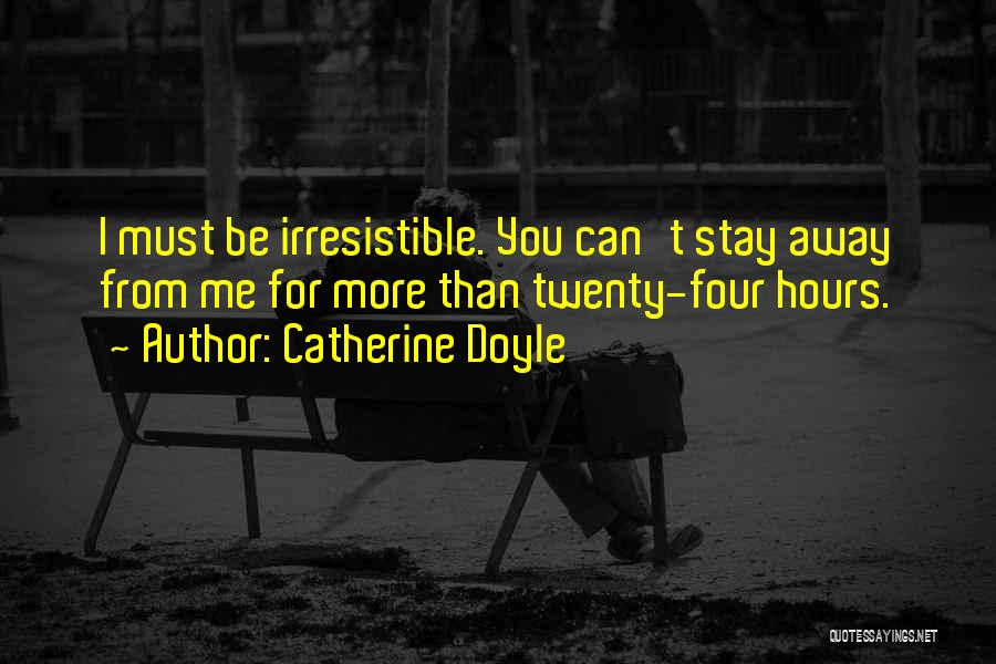 Catherine Doyle Quotes: I Must Be Irresistible. You Can't Stay Away From Me For More Than Twenty-four Hours.