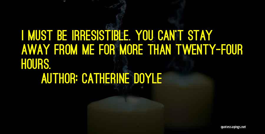 Catherine Doyle Quotes: I Must Be Irresistible. You Can't Stay Away From Me For More Than Twenty-four Hours.
