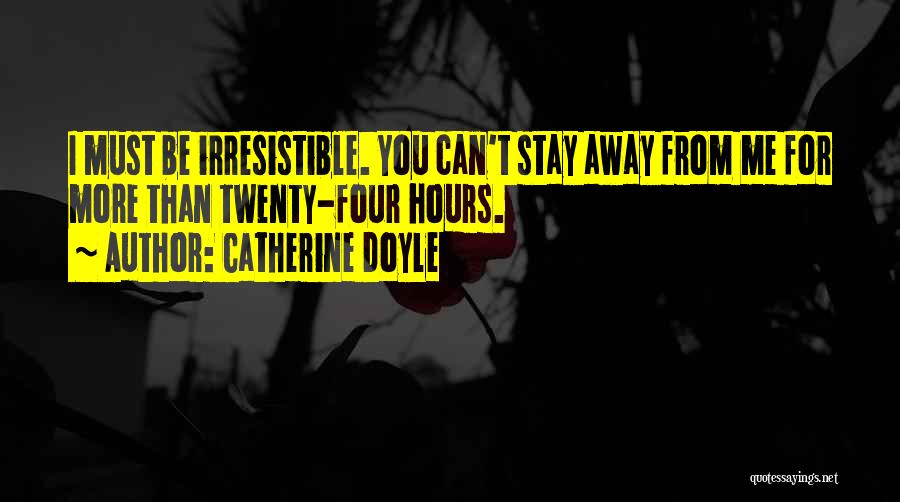 Catherine Doyle Quotes: I Must Be Irresistible. You Can't Stay Away From Me For More Than Twenty-four Hours.