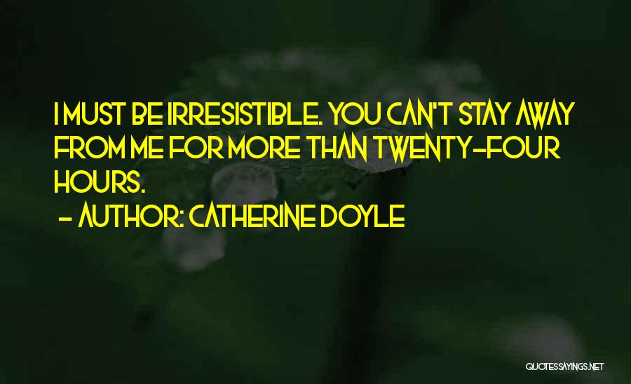 Catherine Doyle Quotes: I Must Be Irresistible. You Can't Stay Away From Me For More Than Twenty-four Hours.
