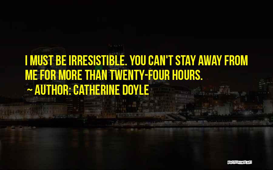 Catherine Doyle Quotes: I Must Be Irresistible. You Can't Stay Away From Me For More Than Twenty-four Hours.