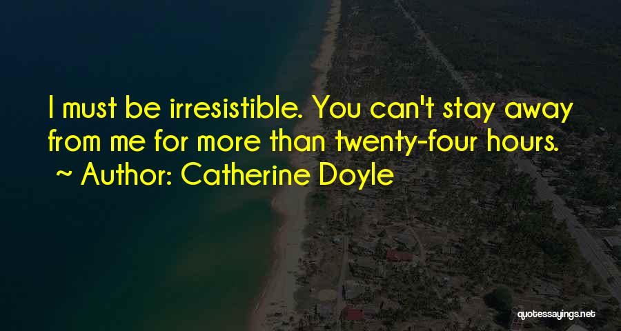 Catherine Doyle Quotes: I Must Be Irresistible. You Can't Stay Away From Me For More Than Twenty-four Hours.