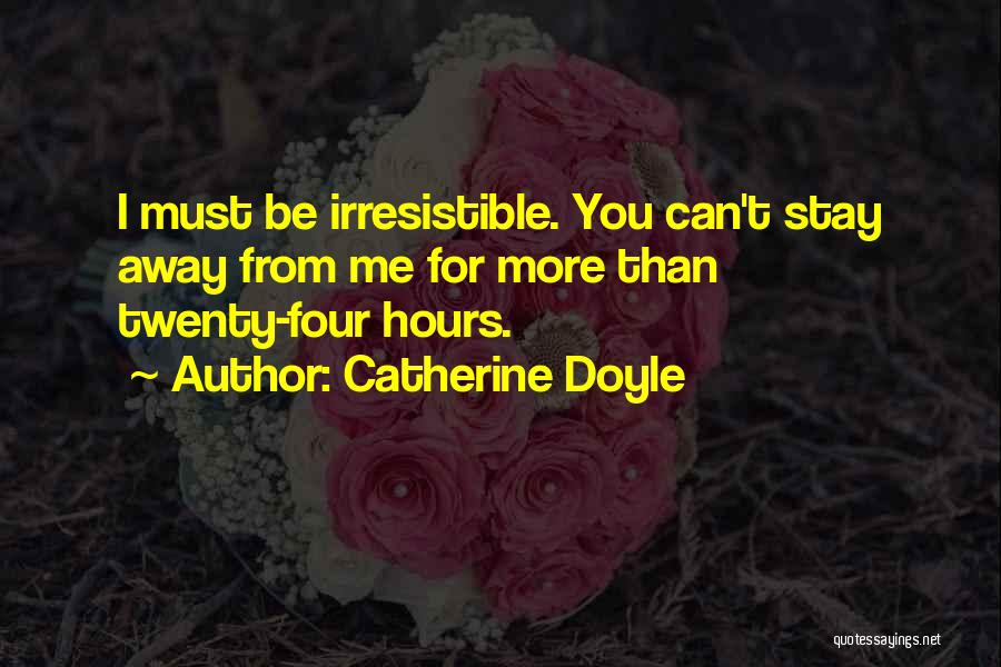 Catherine Doyle Quotes: I Must Be Irresistible. You Can't Stay Away From Me For More Than Twenty-four Hours.