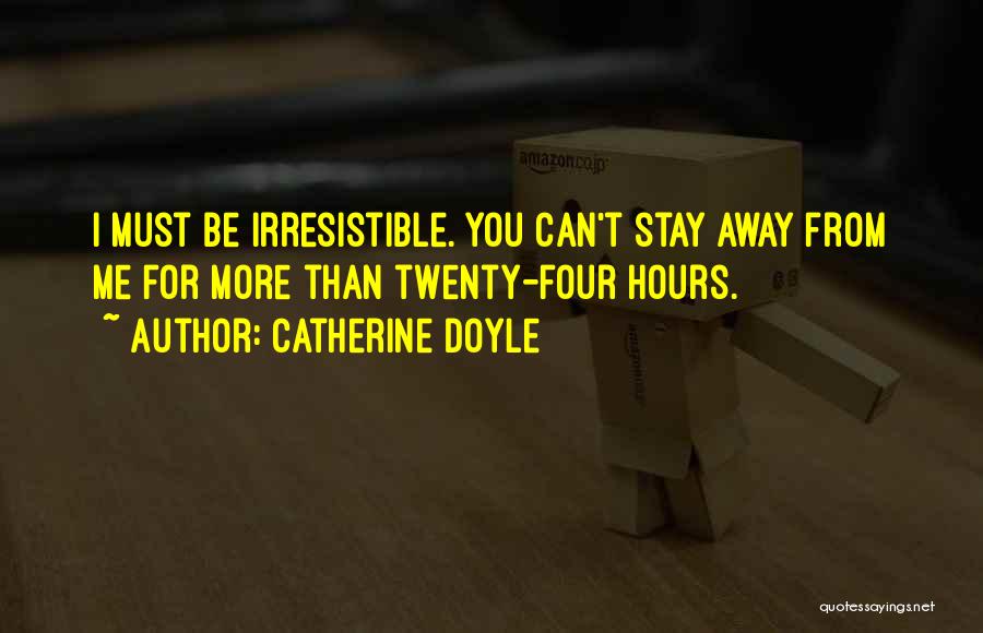 Catherine Doyle Quotes: I Must Be Irresistible. You Can't Stay Away From Me For More Than Twenty-four Hours.