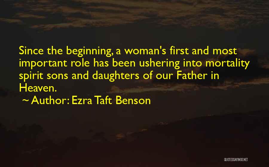 Ezra Taft Benson Quotes: Since The Beginning, A Woman's First And Most Important Role Has Been Ushering Into Mortality Spirit Sons And Daughters Of