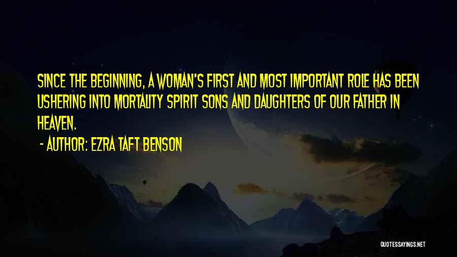 Ezra Taft Benson Quotes: Since The Beginning, A Woman's First And Most Important Role Has Been Ushering Into Mortality Spirit Sons And Daughters Of