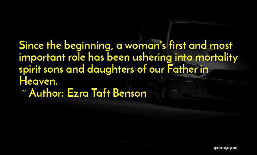 Ezra Taft Benson Quotes: Since The Beginning, A Woman's First And Most Important Role Has Been Ushering Into Mortality Spirit Sons And Daughters Of