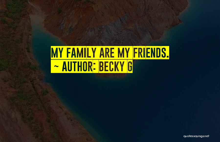 Becky G Quotes: My Family Are My Friends.