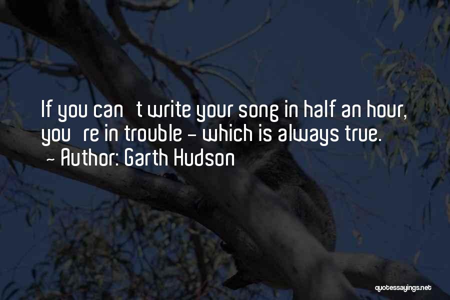 Garth Hudson Quotes: If You Can't Write Your Song In Half An Hour, You're In Trouble - Which Is Always True.