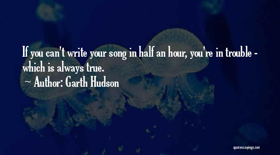 Garth Hudson Quotes: If You Can't Write Your Song In Half An Hour, You're In Trouble - Which Is Always True.