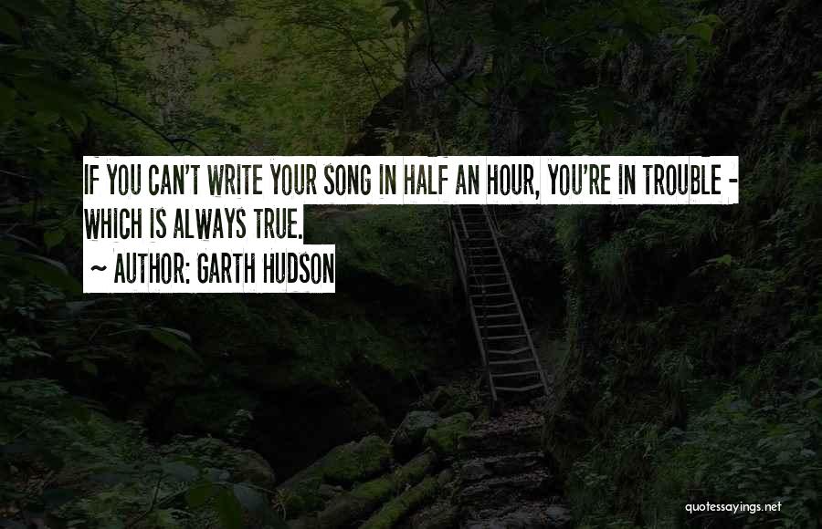 Garth Hudson Quotes: If You Can't Write Your Song In Half An Hour, You're In Trouble - Which Is Always True.