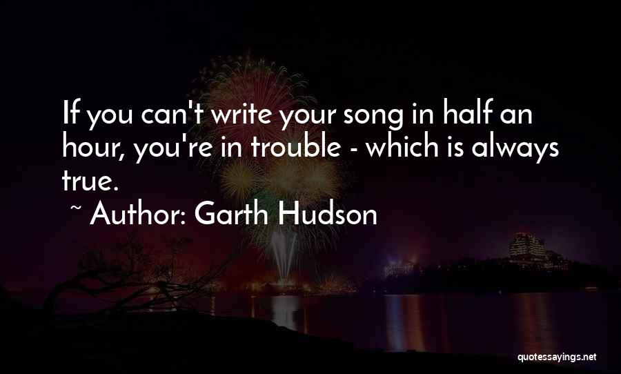 Garth Hudson Quotes: If You Can't Write Your Song In Half An Hour, You're In Trouble - Which Is Always True.