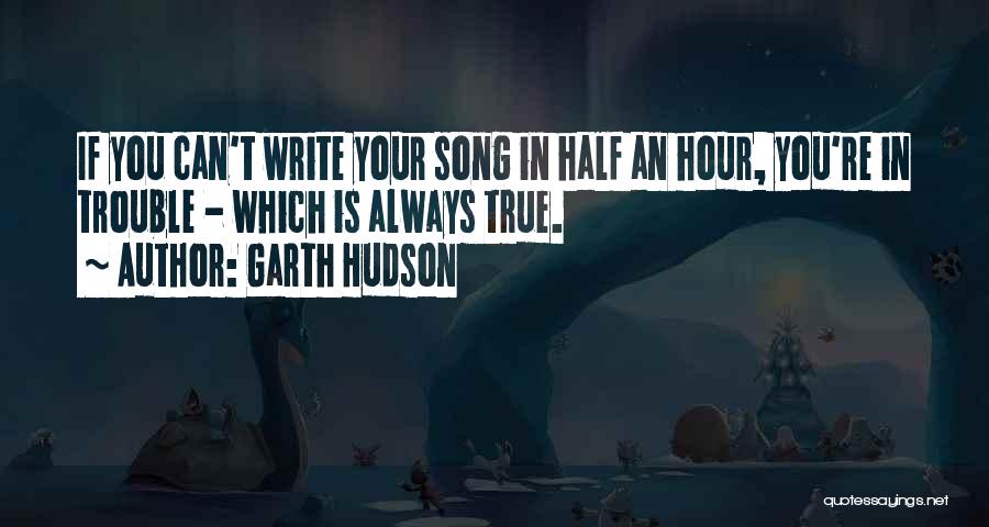 Garth Hudson Quotes: If You Can't Write Your Song In Half An Hour, You're In Trouble - Which Is Always True.