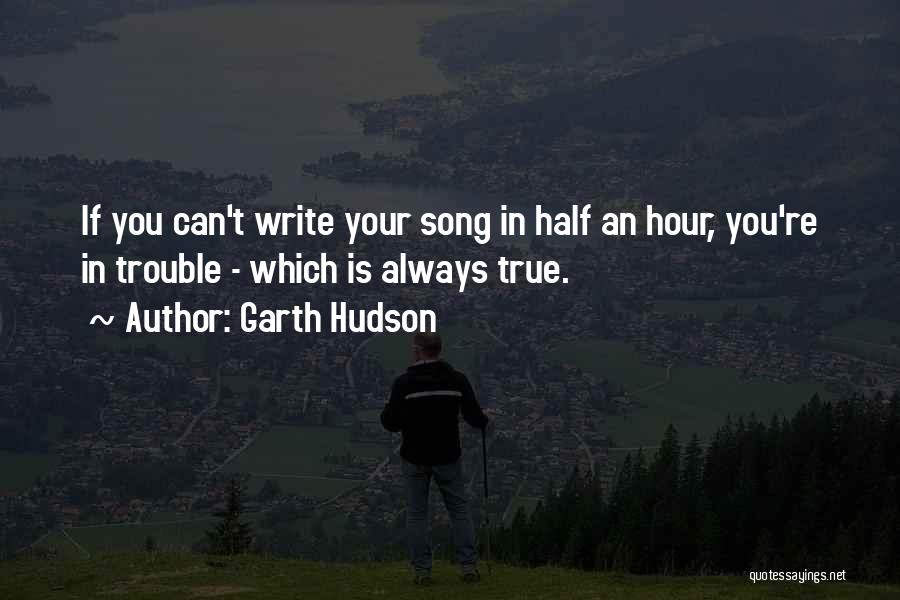 Garth Hudson Quotes: If You Can't Write Your Song In Half An Hour, You're In Trouble - Which Is Always True.