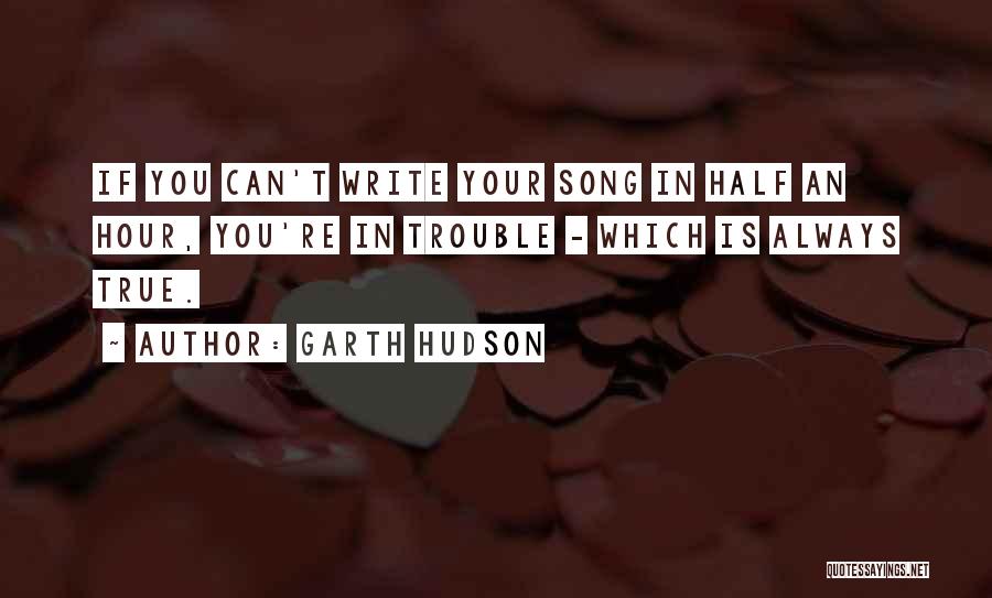 Garth Hudson Quotes: If You Can't Write Your Song In Half An Hour, You're In Trouble - Which Is Always True.