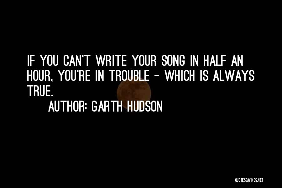 Garth Hudson Quotes: If You Can't Write Your Song In Half An Hour, You're In Trouble - Which Is Always True.