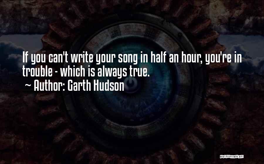 Garth Hudson Quotes: If You Can't Write Your Song In Half An Hour, You're In Trouble - Which Is Always True.