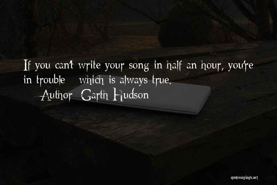 Garth Hudson Quotes: If You Can't Write Your Song In Half An Hour, You're In Trouble - Which Is Always True.
