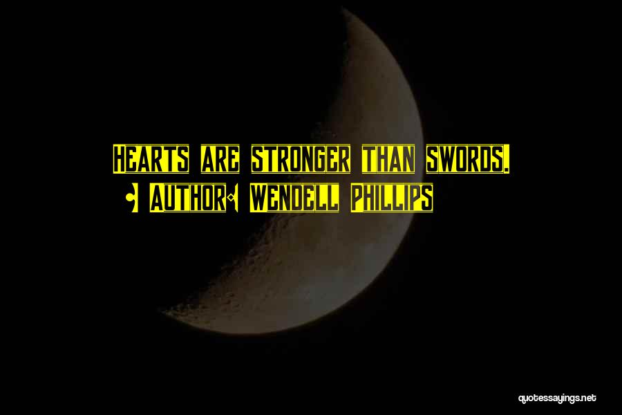 Wendell Phillips Quotes: Hearts Are Stronger Than Swords.