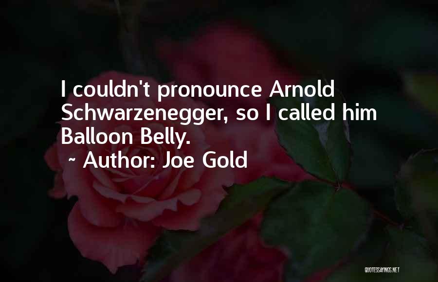 Joe Gold Quotes: I Couldn't Pronounce Arnold Schwarzenegger, So I Called Him Balloon Belly.