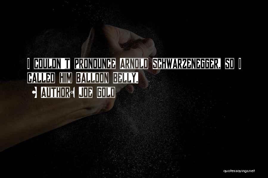 Joe Gold Quotes: I Couldn't Pronounce Arnold Schwarzenegger, So I Called Him Balloon Belly.