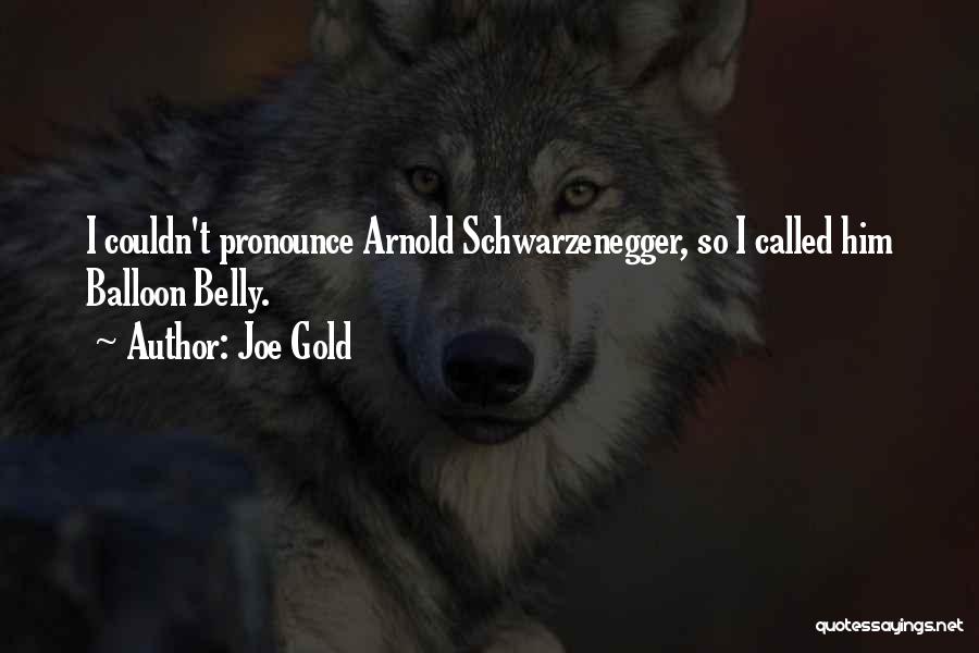 Joe Gold Quotes: I Couldn't Pronounce Arnold Schwarzenegger, So I Called Him Balloon Belly.