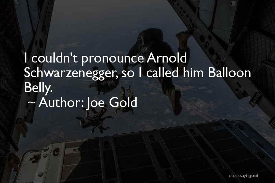 Joe Gold Quotes: I Couldn't Pronounce Arnold Schwarzenegger, So I Called Him Balloon Belly.