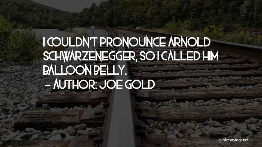 Joe Gold Quotes: I Couldn't Pronounce Arnold Schwarzenegger, So I Called Him Balloon Belly.