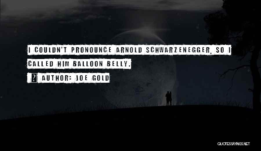 Joe Gold Quotes: I Couldn't Pronounce Arnold Schwarzenegger, So I Called Him Balloon Belly.