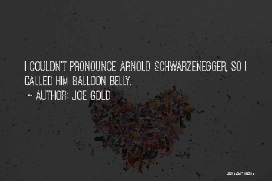 Joe Gold Quotes: I Couldn't Pronounce Arnold Schwarzenegger, So I Called Him Balloon Belly.