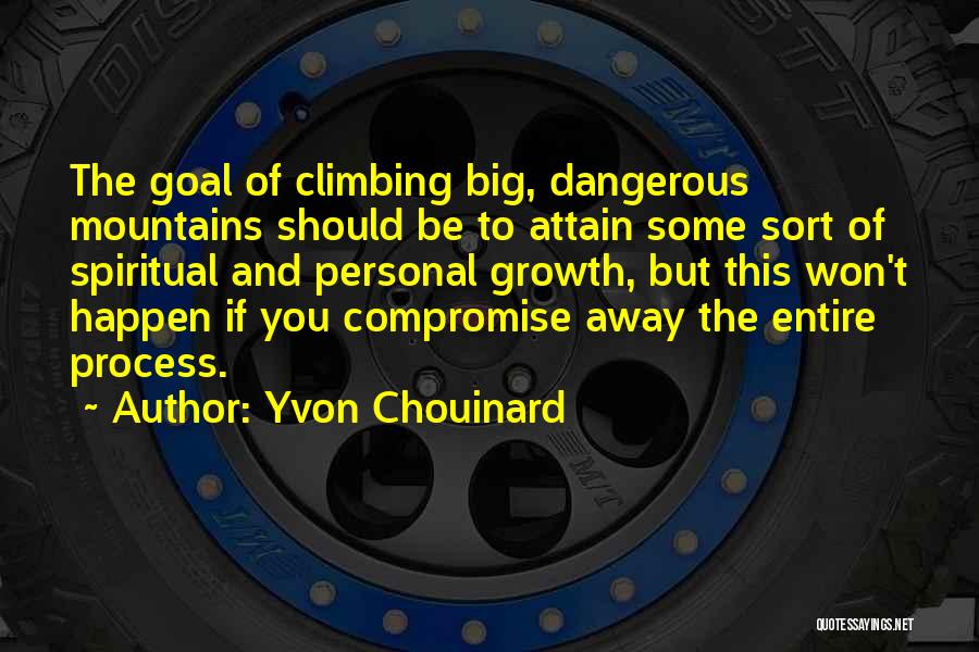 Yvon Chouinard Quotes: The Goal Of Climbing Big, Dangerous Mountains Should Be To Attain Some Sort Of Spiritual And Personal Growth, But This