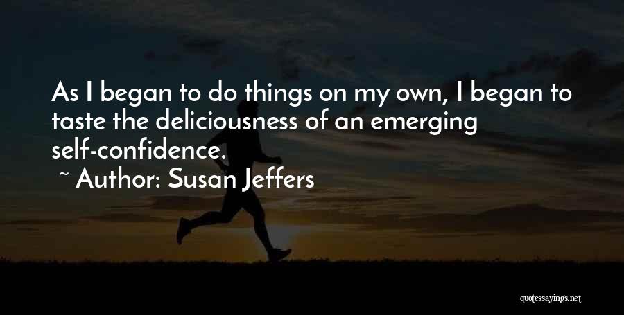 Susan Jeffers Quotes: As I Began To Do Things On My Own, I Began To Taste The Deliciousness Of An Emerging Self-confidence.