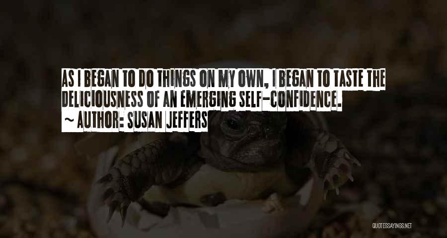 Susan Jeffers Quotes: As I Began To Do Things On My Own, I Began To Taste The Deliciousness Of An Emerging Self-confidence.