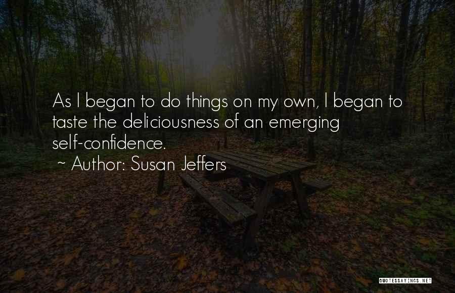 Susan Jeffers Quotes: As I Began To Do Things On My Own, I Began To Taste The Deliciousness Of An Emerging Self-confidence.