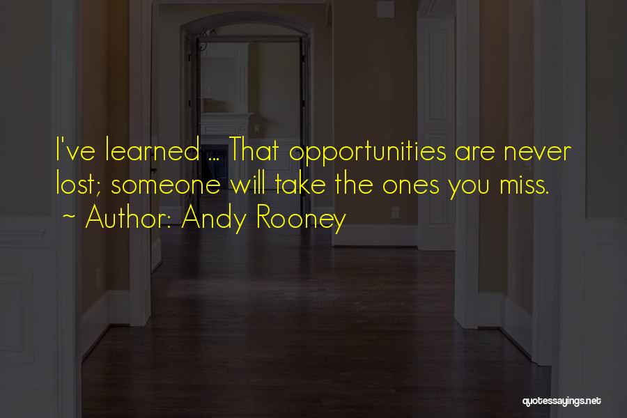 Andy Rooney Quotes: I've Learned ... That Opportunities Are Never Lost; Someone Will Take The Ones You Miss.