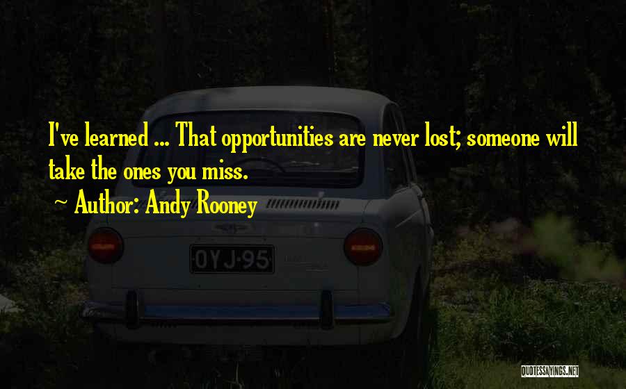 Andy Rooney Quotes: I've Learned ... That Opportunities Are Never Lost; Someone Will Take The Ones You Miss.