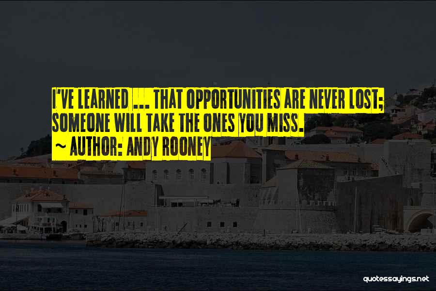 Andy Rooney Quotes: I've Learned ... That Opportunities Are Never Lost; Someone Will Take The Ones You Miss.