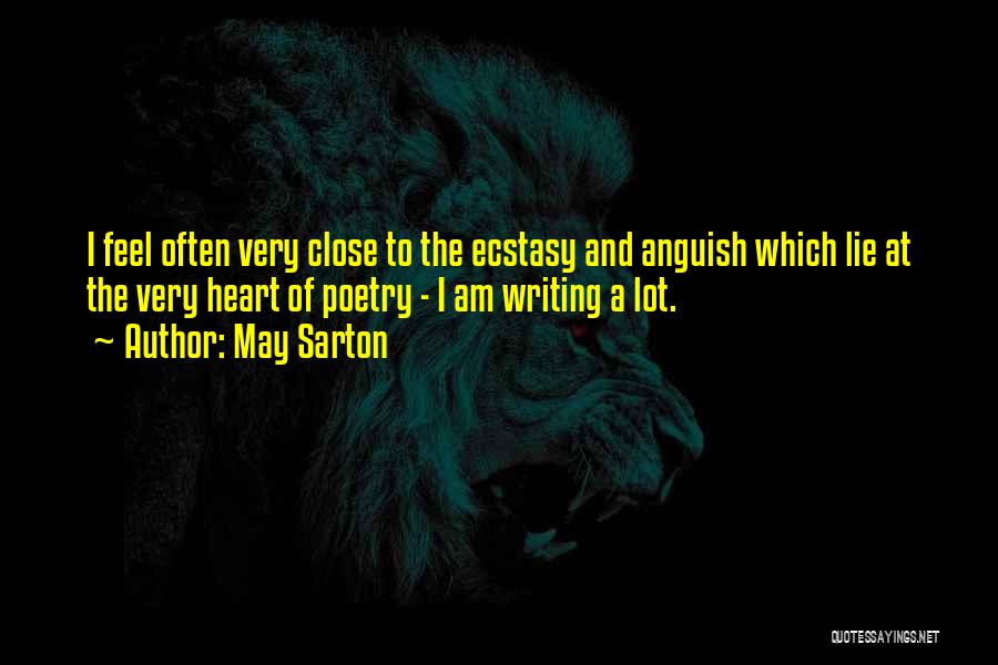 May Sarton Quotes: I Feel Often Very Close To The Ecstasy And Anguish Which Lie At The Very Heart Of Poetry - I