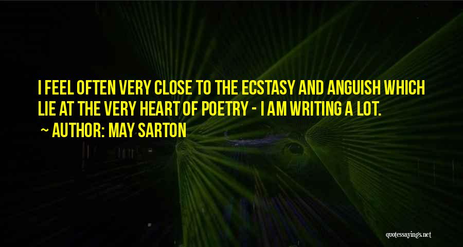 May Sarton Quotes: I Feel Often Very Close To The Ecstasy And Anguish Which Lie At The Very Heart Of Poetry - I