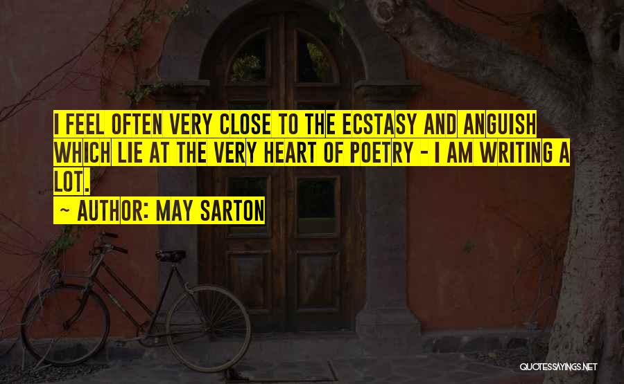May Sarton Quotes: I Feel Often Very Close To The Ecstasy And Anguish Which Lie At The Very Heart Of Poetry - I