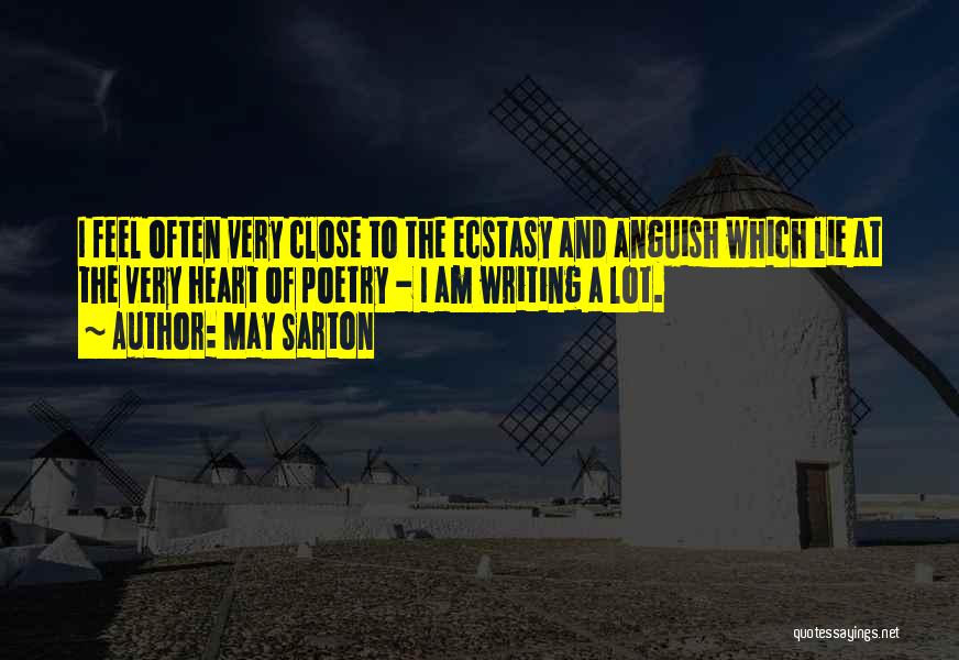 May Sarton Quotes: I Feel Often Very Close To The Ecstasy And Anguish Which Lie At The Very Heart Of Poetry - I