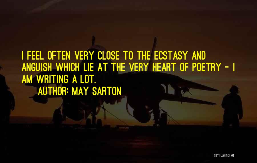 May Sarton Quotes: I Feel Often Very Close To The Ecstasy And Anguish Which Lie At The Very Heart Of Poetry - I