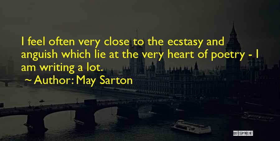May Sarton Quotes: I Feel Often Very Close To The Ecstasy And Anguish Which Lie At The Very Heart Of Poetry - I