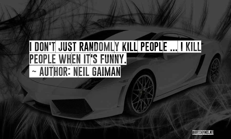 Neil Gaiman Quotes: I Don't Just Randomly Kill People ... I Kill People When It's Funny.