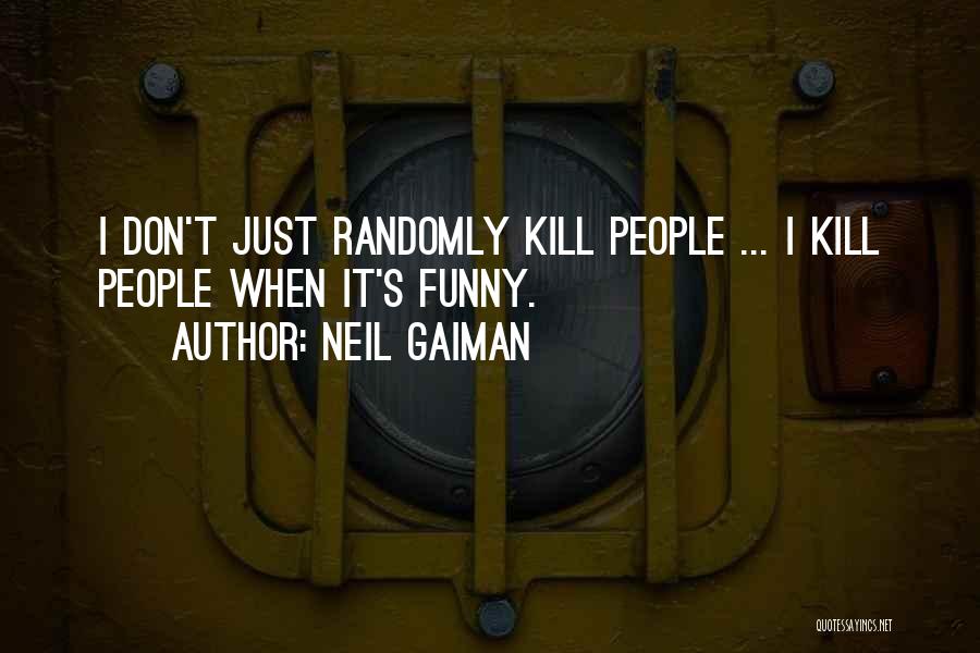 Neil Gaiman Quotes: I Don't Just Randomly Kill People ... I Kill People When It's Funny.