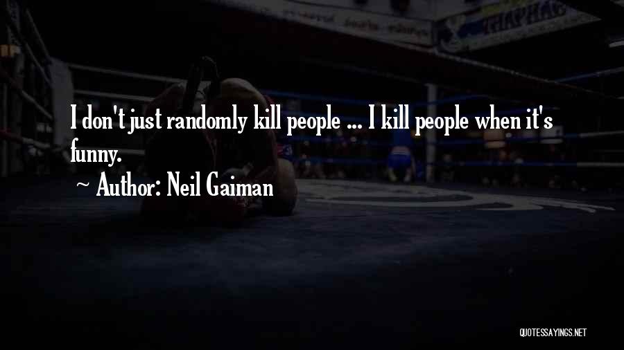 Neil Gaiman Quotes: I Don't Just Randomly Kill People ... I Kill People When It's Funny.