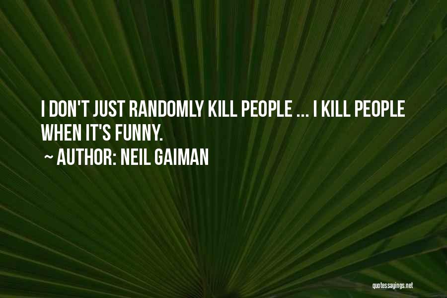 Neil Gaiman Quotes: I Don't Just Randomly Kill People ... I Kill People When It's Funny.