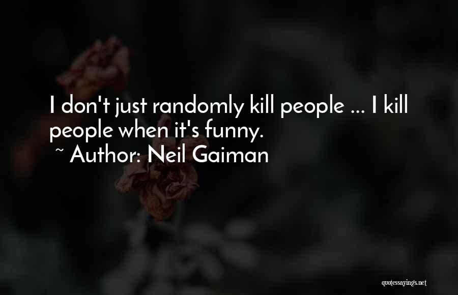 Neil Gaiman Quotes: I Don't Just Randomly Kill People ... I Kill People When It's Funny.