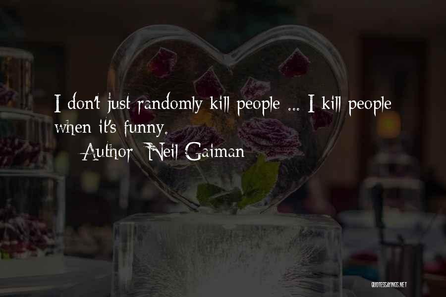 Neil Gaiman Quotes: I Don't Just Randomly Kill People ... I Kill People When It's Funny.